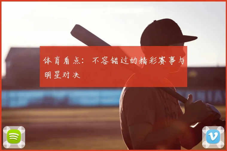 体育看点：不容错过的精彩赛事与明星对决