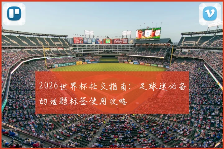 2026世界杯社交指南：足球迷必备的话题标签使用攻略