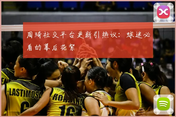 周琦社交平台更新引热议：球迷必看的幕后花絮