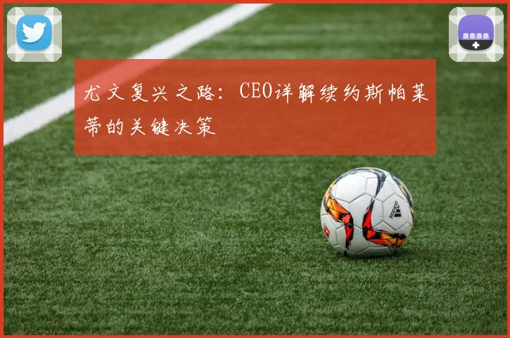 尤文复兴之路：CEO详解续约斯帕莱蒂的关键决策