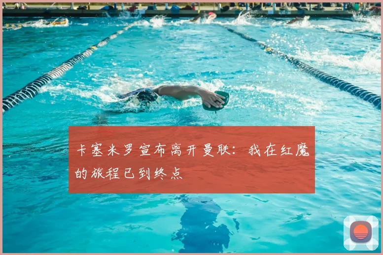 卡塞米罗宣布离开曼联：我在红魔的旅程已到终点