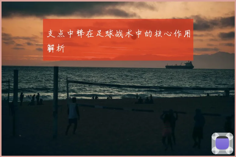 支点中锋在足球战术中的核心作用解析