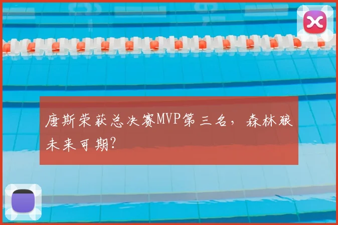 唐斯荣获总决赛MVP第三名，森林狼未来可期？
