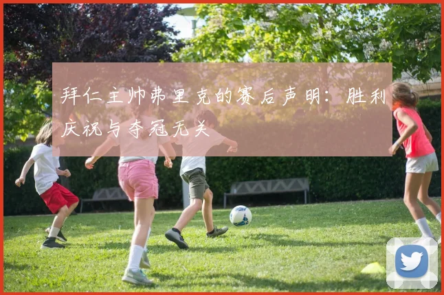 拜仁主帅弗里克的赛后声明：胜利庆祝与夺冠无关