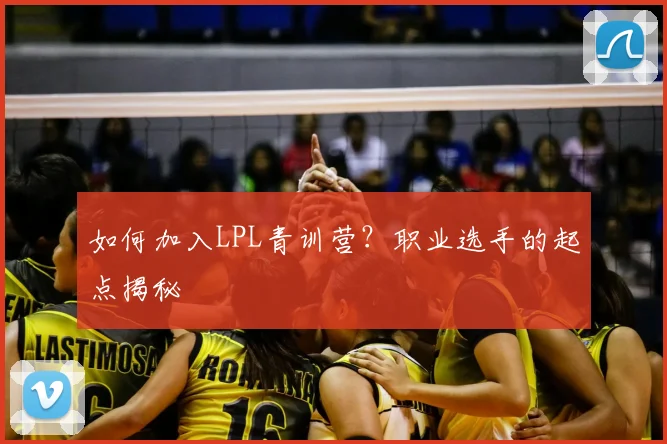 如何加入LPL青训营？职业选手的起点揭秘